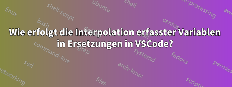 Wie erfolgt die Interpolation erfasster Variablen in Ersetzungen in VSCode?