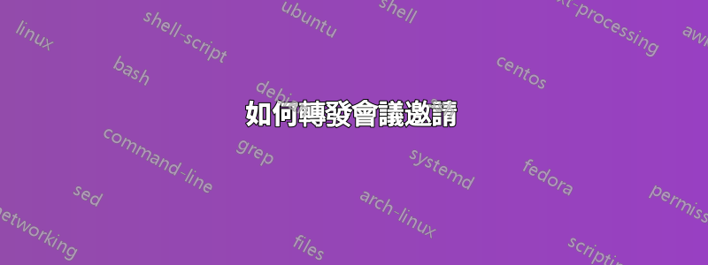 如何轉發會議邀請