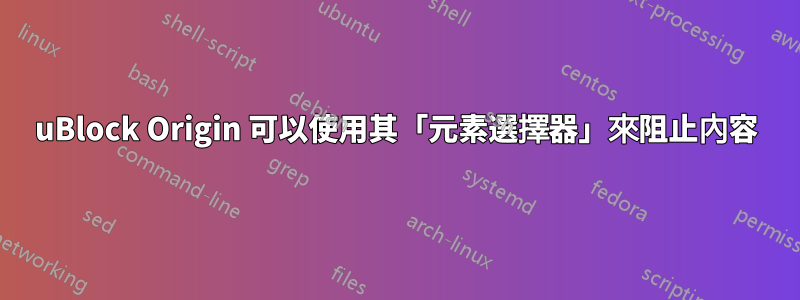 uBlock Origin 可以使用其「元素選擇器」來阻止內容