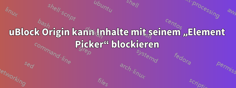 uBlock Origin kann Inhalte mit seinem „Element Picker“ blockieren