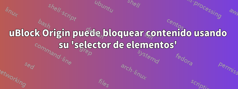 uBlock Origin puede bloquear contenido usando su 'selector de elementos'