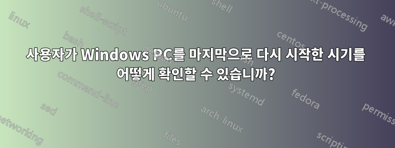 사용자가 Windows PC를 마지막으로 다시 시작한 시기를 어떻게 확인할 수 있습니까?