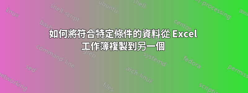 如何將符合特定條件的資料從 Excel 工作簿複製到另一個