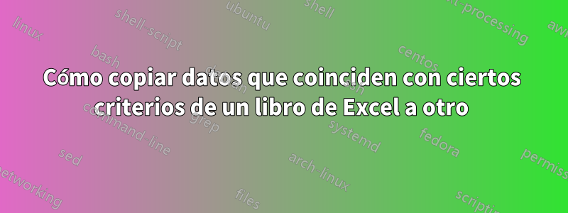 Cómo copiar datos que coinciden con ciertos criterios de un libro de Excel a otro