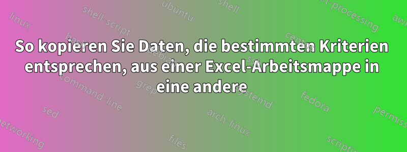 So kopieren Sie Daten, die bestimmten Kriterien entsprechen, aus einer Excel-Arbeitsmappe in eine andere