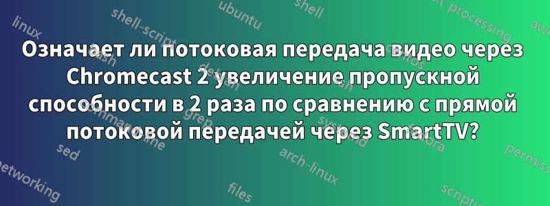 Означает ли потоковая передача видео через Chromecast 2 увеличение пропускной способности в 2 раза по сравнению с прямой потоковой передачей через SmartTV?