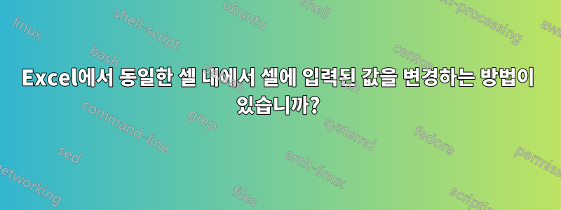Excel에서 동일한 셀 내에서 셀에 입력된 값을 변경하는 방법이 있습니까?