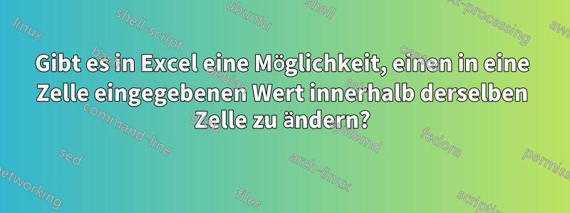 Gibt es in Excel eine Möglichkeit, einen in eine Zelle eingegebenen Wert innerhalb derselben Zelle zu ändern?