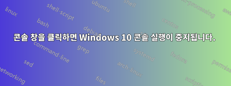 콘솔 창을 클릭하면 Windows 10 콘솔 실행이 중지됩니다.