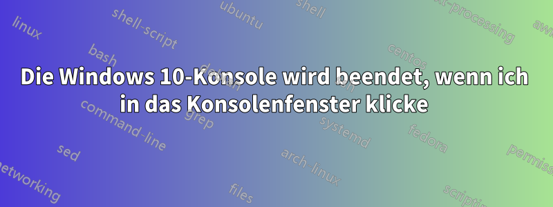 Die Windows 10-Konsole wird beendet, wenn ich in das Konsolenfenster klicke