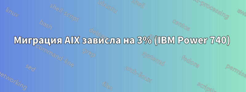 Миграция AIX зависла на 3% (IBM Power 740)