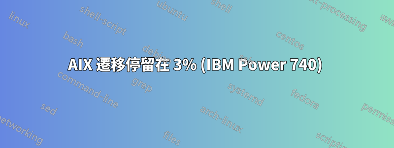 AIX 遷移停留在 3% (IBM Power 740)