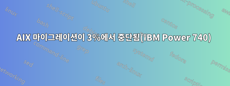 AIX 마이그레이션이 3%에서 중단됨(IBM Power 740)