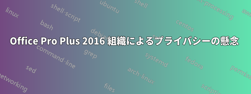 Office Pro Plus 2016 組織によるプライバシーの懸念