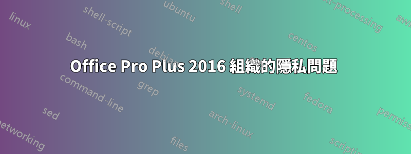 Office Pro Plus 2016 組織的隱私問題