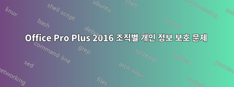 Office Pro Plus 2016 조직별 개인 정보 보호 문제