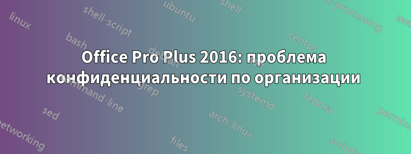 Office Pro Plus 2016: проблема конфиденциальности по организации
