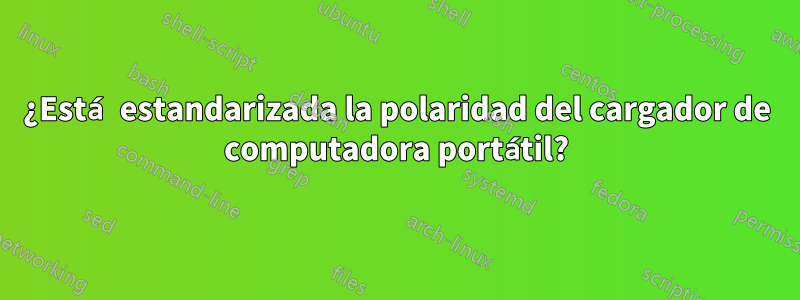 ¿Está estandarizada la polaridad del cargador de computadora portátil?