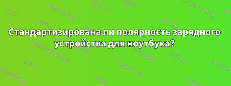 Стандартизирована ли полярность зарядного устройства для ноутбука?