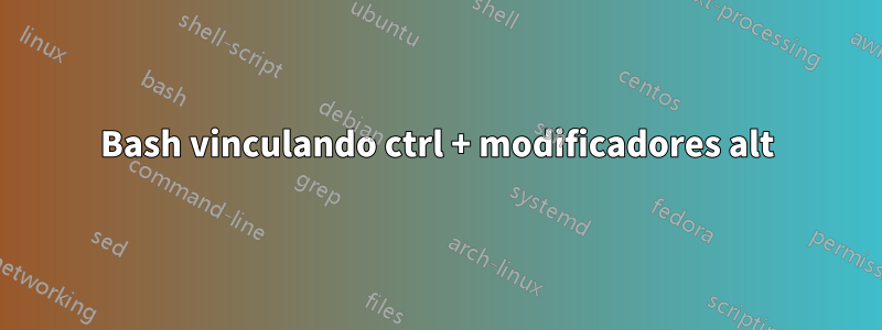 Bash vinculando ctrl + modificadores alt