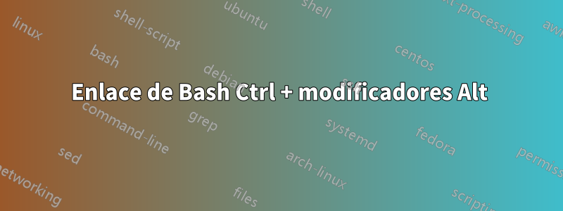 Enlace de Bash Ctrl + modificadores Alt