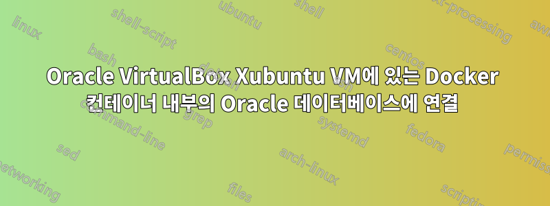 Oracle VirtualBox Xubuntu VM에 있는 Docker 컨테이너 내부의 Oracle 데이터베이스에 연결
