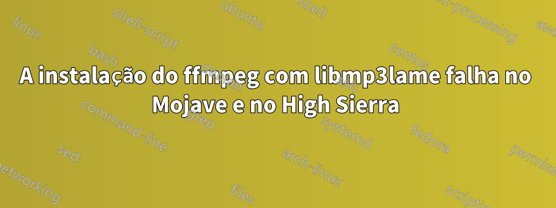 A instalação do ffmpeg com libmp3lame falha no Mojave e no High Sierra