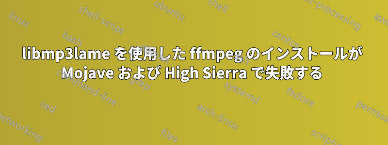 libmp3lame を使用した ffmpeg のインストールが Mojave および High Sierra で失敗する