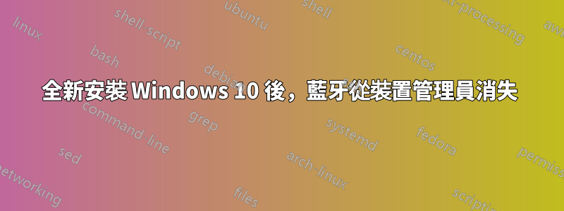 全新安裝 Windows 10 後，藍牙從裝置管理員消失