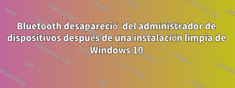 Bluetooth desapareció del administrador de dispositivos después de una instalación limpia de Windows 10