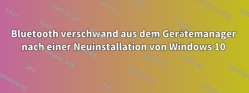 Bluetooth verschwand aus dem Gerätemanager nach einer Neuinstallation von Windows 10