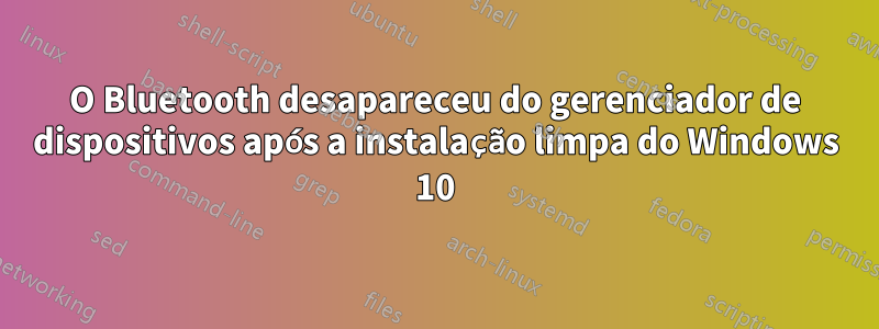O Bluetooth desapareceu do gerenciador de dispositivos após a instalação limpa do Windows 10