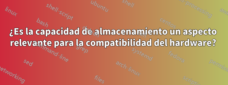 ¿Es la capacidad de almacenamiento un aspecto relevante para la compatibilidad del hardware?