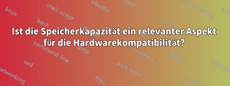 Ist die Speicherkapazität ein relevanter Aspekt für die Hardwarekompatibilität?