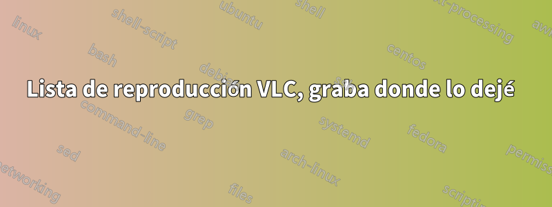 Lista de reproducción VLC, graba donde lo dejé