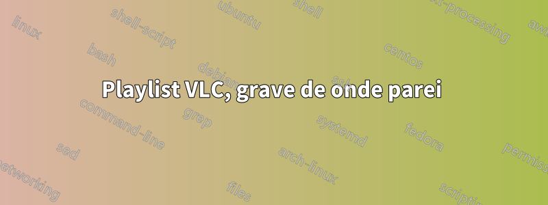 Playlist VLC, grave de onde parei