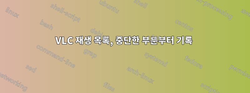 VLC 재생 목록, 중단한 부분부터 기록