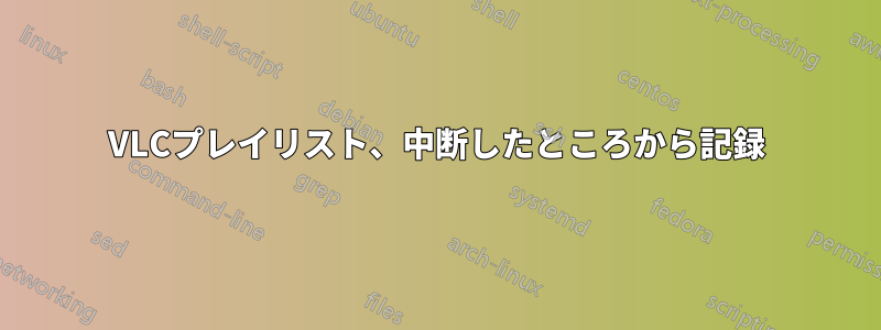VLCプレイリスト、中断したところから記録