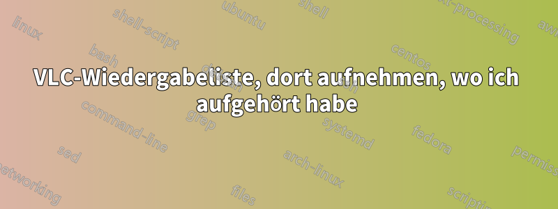 VLC-Wiedergabeliste, dort aufnehmen, wo ich aufgehört habe
