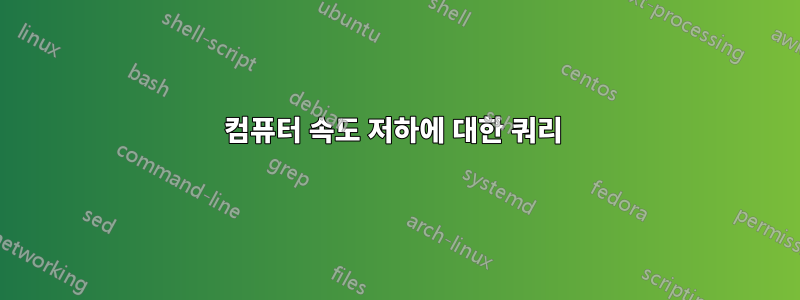 컴퓨터 속도 저하에 대한 쿼리 