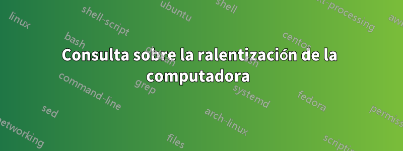 Consulta sobre la ralentización de la computadora 