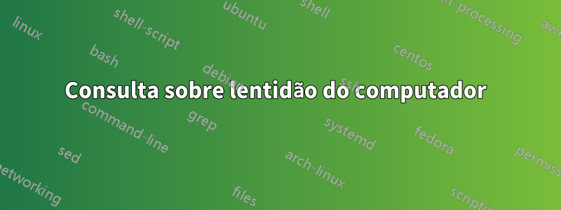 Consulta sobre lentidão do computador 