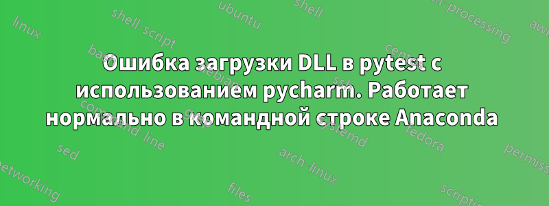 Ошибка загрузки DLL в pytest с использованием pycharm. Работает нормально в командной строке Anaconda