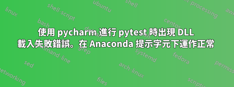 使用 pycharm 進行 pytest 時出現 DLL 載入失敗錯誤。在 Anaconda 提示字元下運作正常