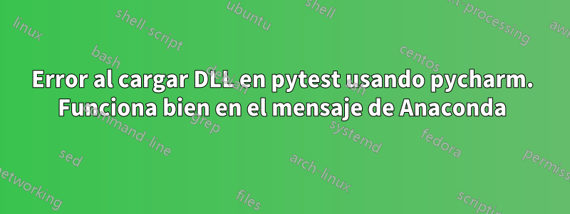 Error al cargar DLL en pytest usando pycharm. Funciona bien en el mensaje de Anaconda