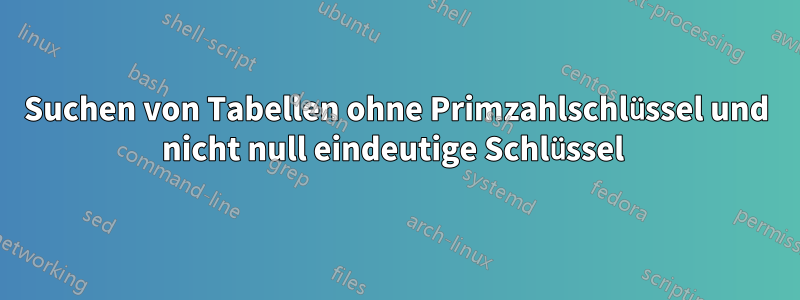 Suchen von Tabellen ohne Primzahlschlüssel und nicht null eindeutige Schlüssel 