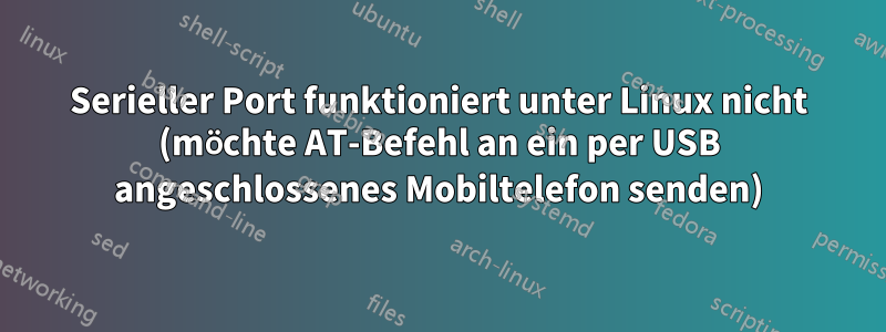 Serieller Port funktioniert unter Linux nicht (möchte AT-Befehl an ein per USB angeschlossenes Mobiltelefon senden)