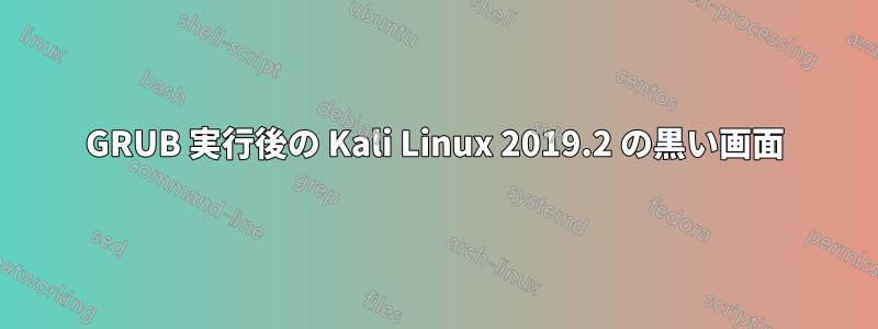 GRUB 実行後の Kali Linux 2019.2 の黒い画面