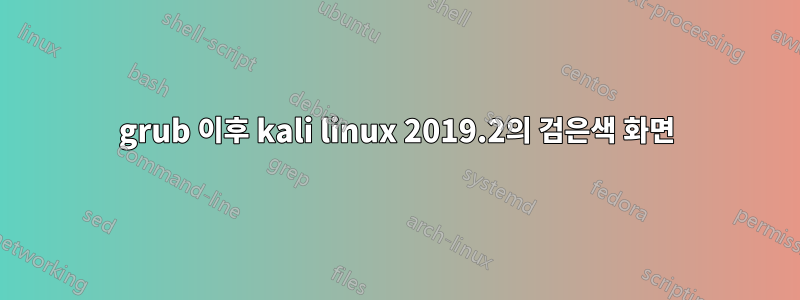 grub 이후 kali linux 2019.2의 검은색 화면