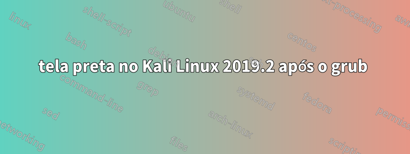 tela preta no Kali Linux 2019.2 após o grub